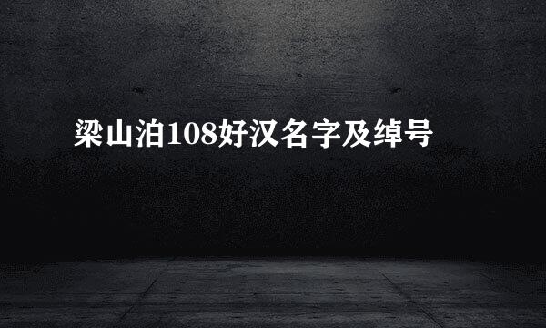 梁山泊108好汉名字及绰号