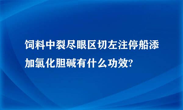 饲料中裂尽眼区切左注停船添加氯化胆碱有什么功效?