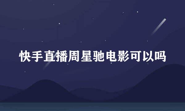 快手直播周星驰电影可以吗