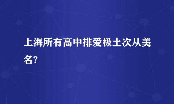 上海所有高中排爱极土次从美名?