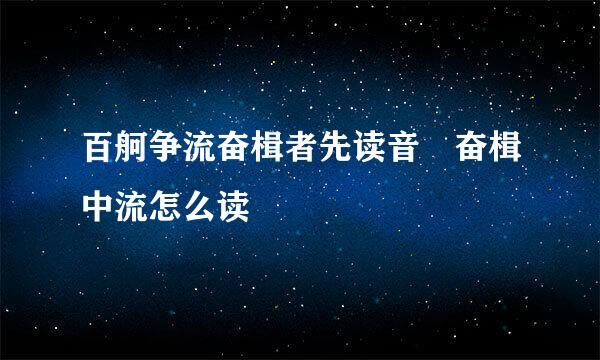 百舸争流奋楫者先读音 奋楫中流怎么读