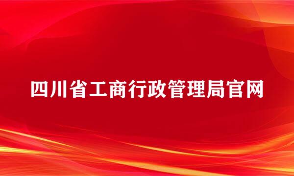 四川省工商行政管理局官网