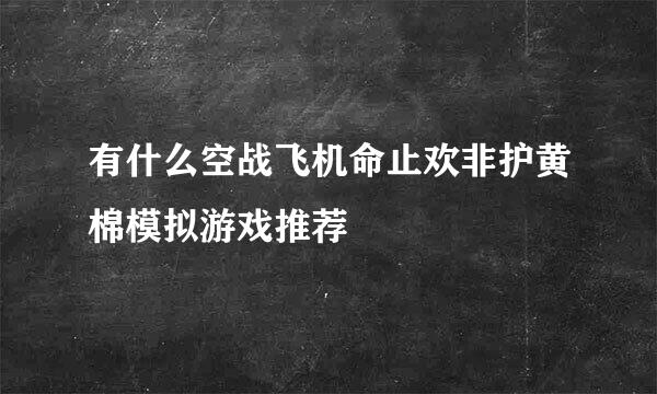 有什么空战飞机命止欢非护黄棉模拟游戏推荐