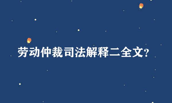 劳动仲裁司法解释二全文？