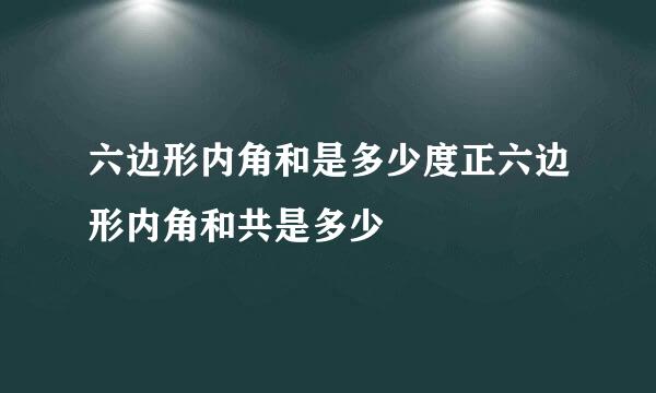 六边形内角和是多少度正六边形内角和共是多少