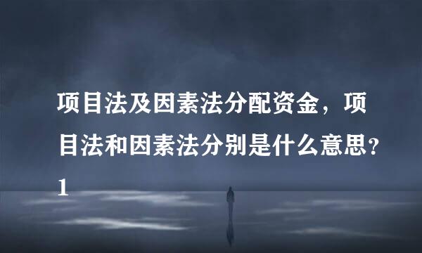 项目法及因素法分配资金，项目法和因素法分别是什么意思？1