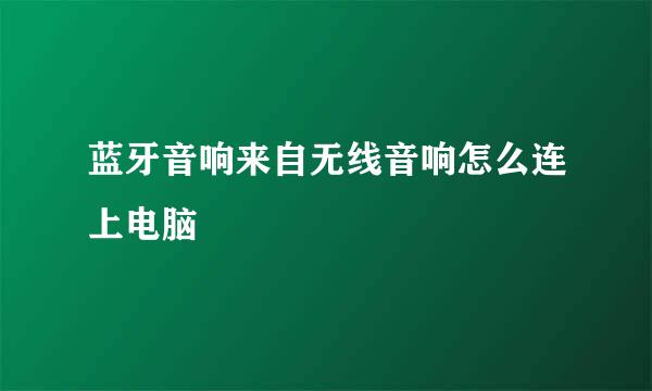 蓝牙音响来自无线音响怎么连上电脑