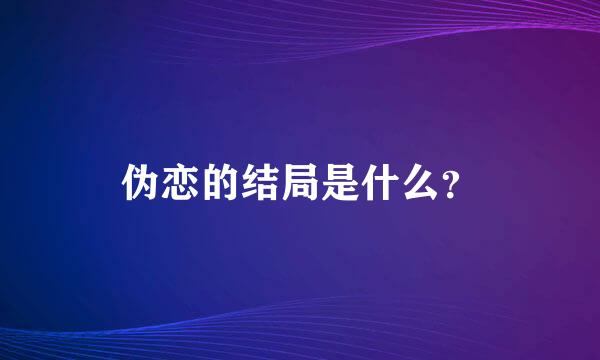 伪恋的结局是什么？