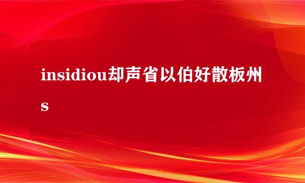 insidiou却声省以伯好散板州s