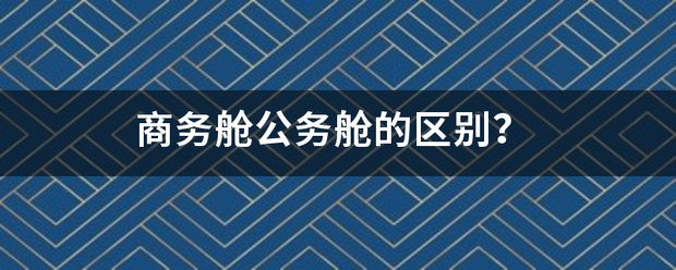 商务舱公务舱的区别？