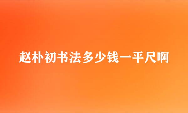 赵朴初书法多少钱一平尺啊