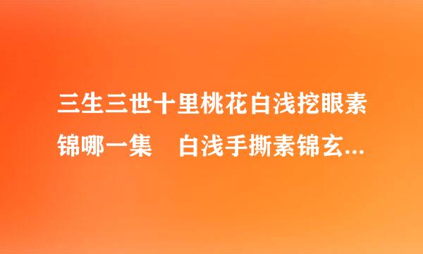 三生三世十里桃花白浅挖眼素锦哪一集 白浅手撕素锦玄女太解气