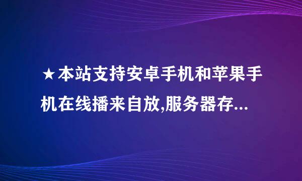 ★本站支持安卓手机和苹果手机在线播来自放,服务器存放在美国,受美国法律的保护.