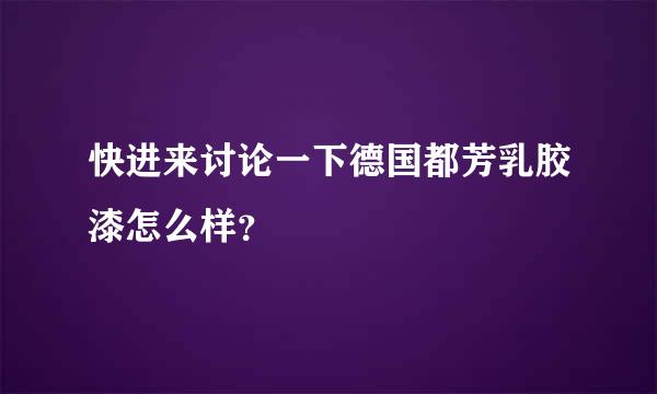 快进来讨论一下德国都芳乳胶漆怎么样？