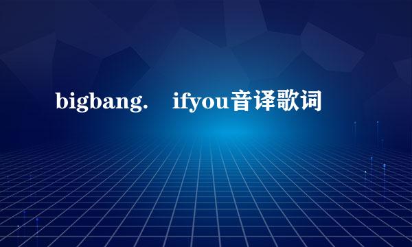 bigbang. ifyou音译歌词