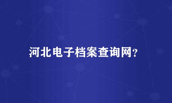 河北电子档案查询网？