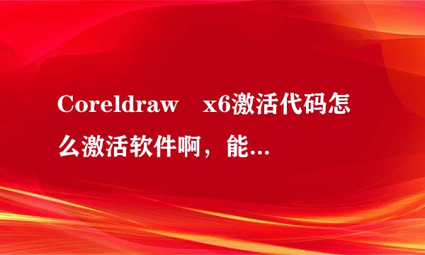 Coreldraw x6激活代码怎么激活软件啊，能不能提供一个