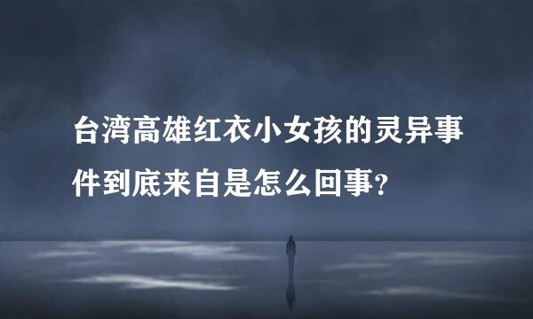 台湾高雄红衣小女孩的灵异事件到底来自是怎么回事？