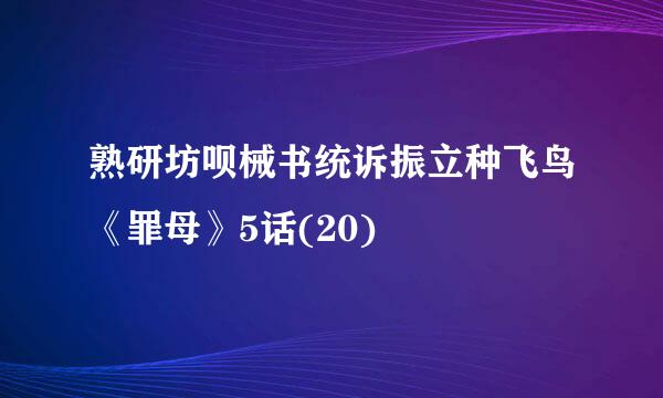 熟研坊呗械书统诉振立种飞鸟《罪母》5话(20)