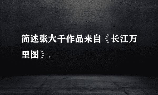 简述张大千作品来自《长江万里图》。