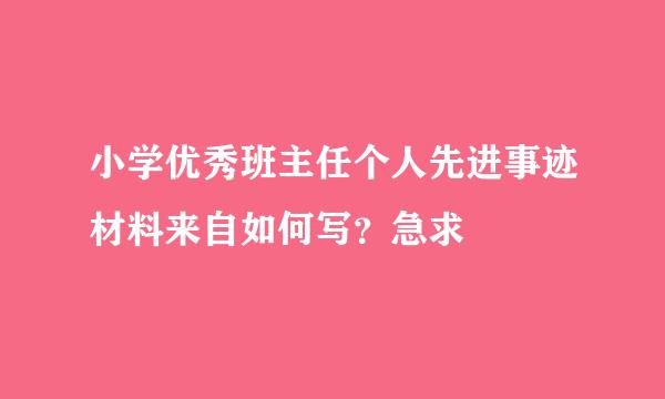 小学优秀班主任个人先进事迹材料来自如何写？急求