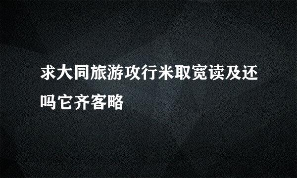 求大同旅游攻行米取宽读及还吗它齐客略