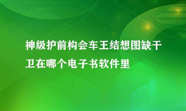 神级护前构会车王结想图缺干卫在哪个电子书软件里