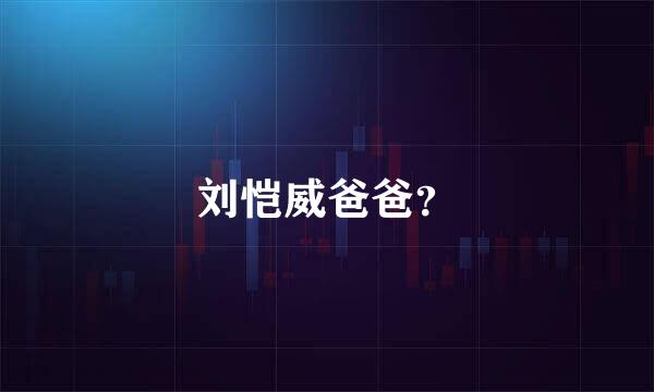 刘恺威爸爸？