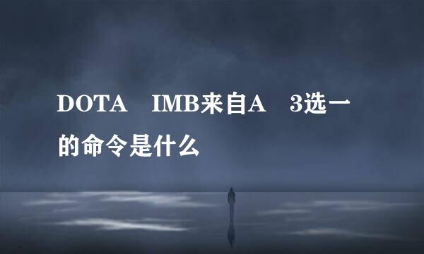 DOTA IMB来自A 3选一的命令是什么