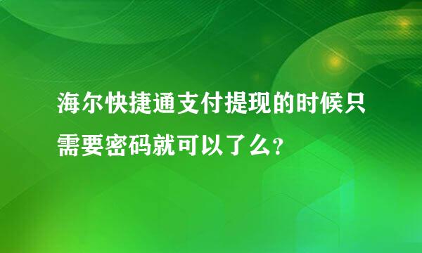 海尔快捷通支付提现的时候只需要密码就可以了么？