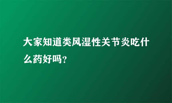 大家知道类风湿性关节炎吃什么药好吗？