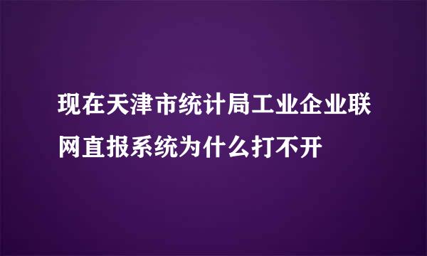 现在天津市统计局工业企业联网直报系统为什么打不开