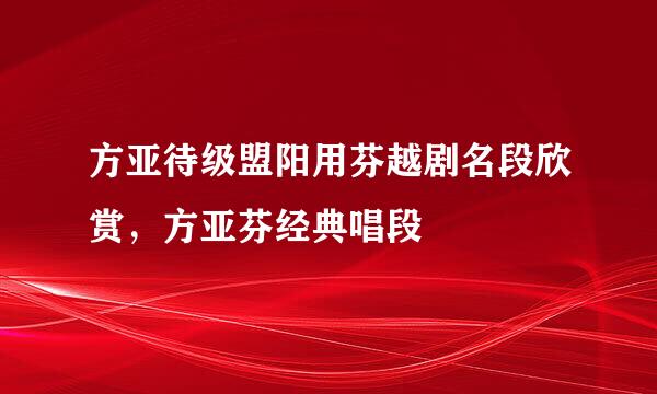 方亚待级盟阳用芬越剧名段欣赏，方亚芬经典唱段