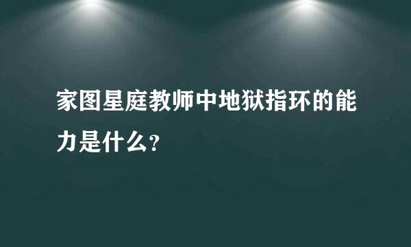 家图星庭教师中地狱指环的能力是什么？