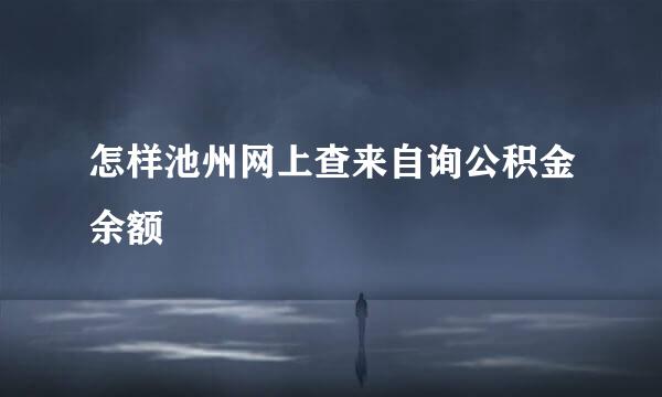 怎样池州网上查来自询公积金余额