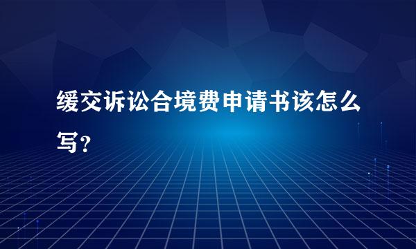 缓交诉讼合境费申请书该怎么写？