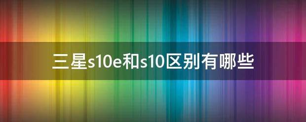 三星s10e和s10区别有哪些