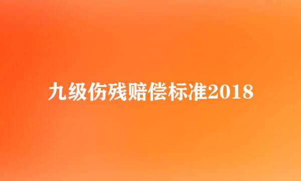 九级伤残赔偿标准2018