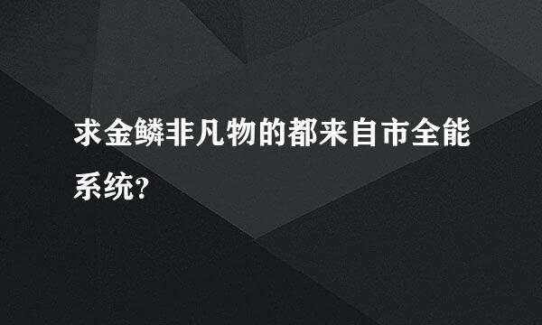 求金鳞非凡物的都来自市全能系统？