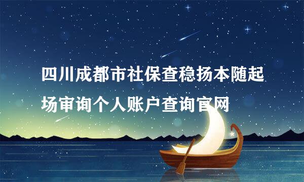 四川成都市社保查稳扬本随起场审询个人账户查询官网