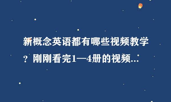 新概念英语都有哪些视频教学？刚刚看完1—4册的视频教学，请问还有其他的视频教学吗？