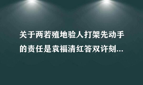 关于两若殖地验人打架先动手的责任是袁福清红答双许刻冲略什么？