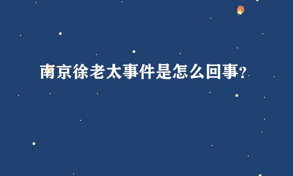 南京徐老太事件是怎么回事？