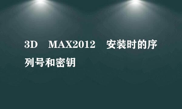 3D MAX2012 安装时的序列号和密钥