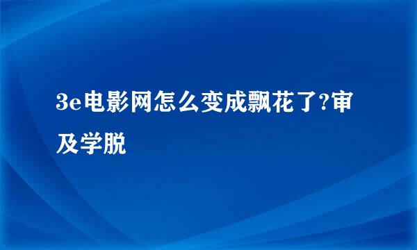 3e电影网怎么变成飘花了?审及学脱