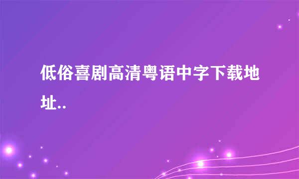 低俗喜剧高清粤语中字下载地址..