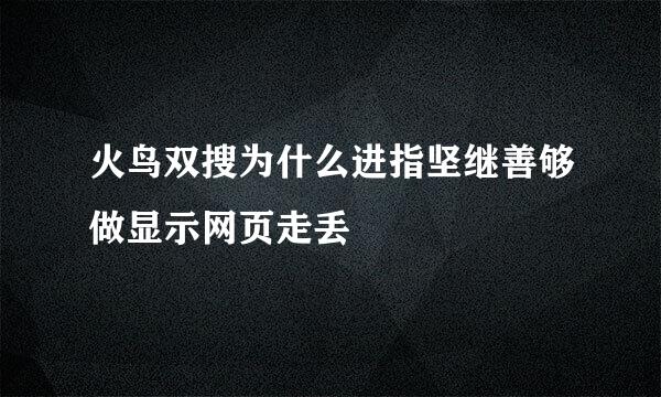 火鸟双搜为什么进指坚继善够做显示网页走丢