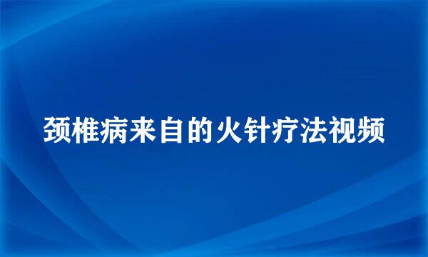 颈椎病来自的火针疗法视频