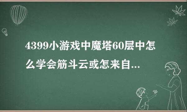 4399小游戏中魔塔60层中怎么学会筋斗云或怎来自么拿到芭蕉扇