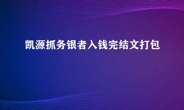 凯源抓务银者入钱完结文打包